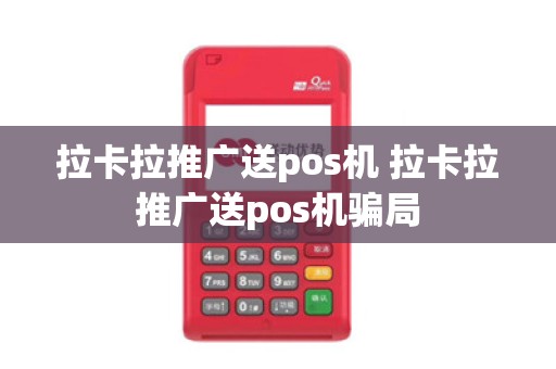 拉卡拉推广送pos机 拉卡拉推广送pos机骗局