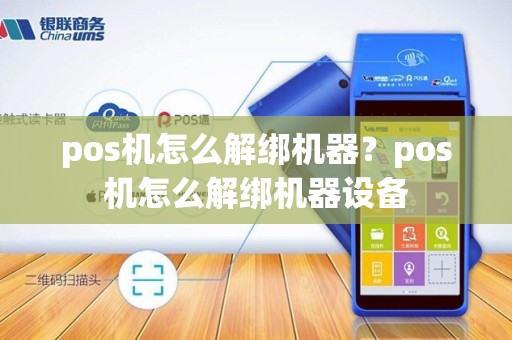 pos机怎么解绑机器？pos机怎么解绑机器设备