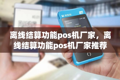 离线结算功能pos机厂家，离线结算功能pos机厂家推荐