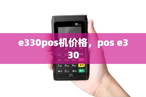 e330pos机价格，pos e330