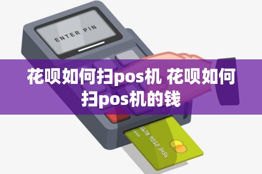 花呗如何扫pos机 花呗如何扫pos机的钱