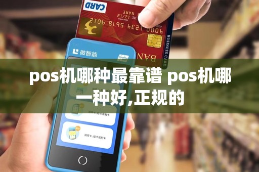 pos机哪种最靠谱 pos机哪一种好,正规的