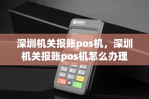 深圳机关报账pos机，深圳机关报账pos机怎么办理