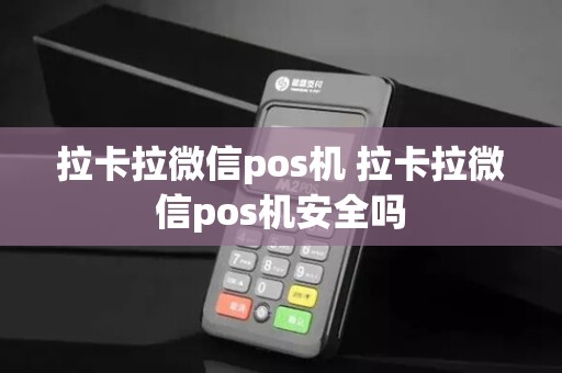 拉卡拉微信pos机 拉卡拉微信pos机安全吗