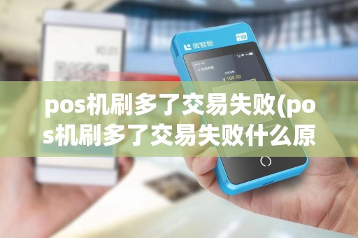 pos机刷多了交易失败(pos机刷多了交易失败什么原因)