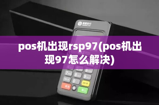 pos机出现rsp97(pos机出现97怎么解决)