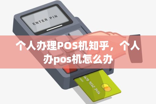 个人办理POS机知乎，个人办pos机怎么办