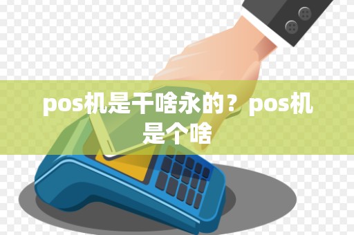pos机是干啥永的？pos机是个啥