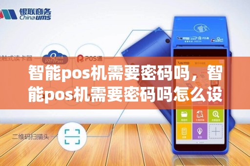 智能pos机需要密码吗，智能pos机需要密码吗怎么设置