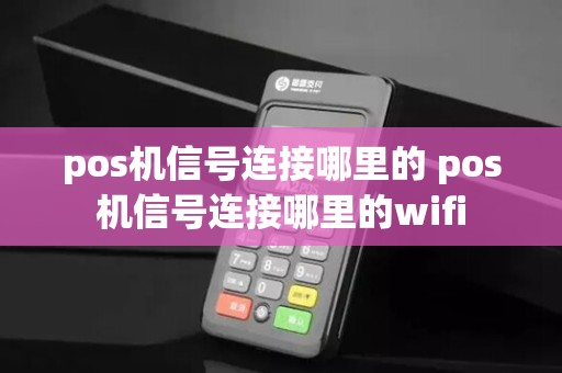 pos机信号连接哪里的 pos机信号连接哪里的wifi