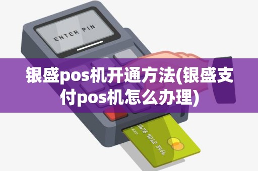 银盛pos机开通方法(银盛支付pos机怎么办理)