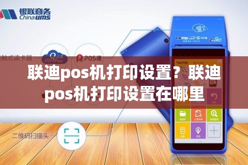 联迪pos机打印设置？联迪pos机打印设置在哪里