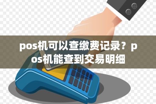 pos机可以查缴费记录？pos机能查到交易明细