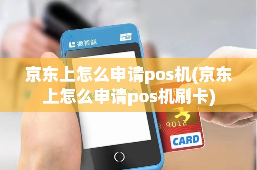 京东上怎么申请pos机(京东上怎么申请pos机刷卡)