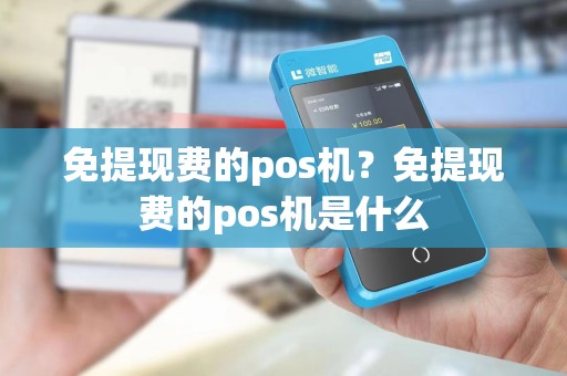 免提现费的pos机？免提现费的pos机是什么