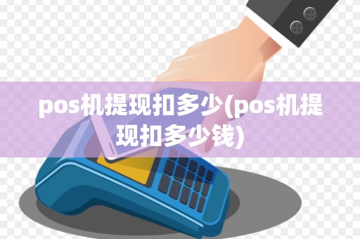 pos机提现扣多少(pos机提现扣多少钱)