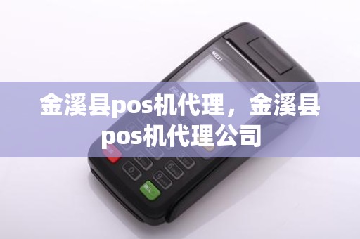 金溪县pos机代理，金溪县pos机代理公司