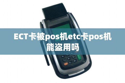 ECT卡被pos机etc卡pos机能盗用吗