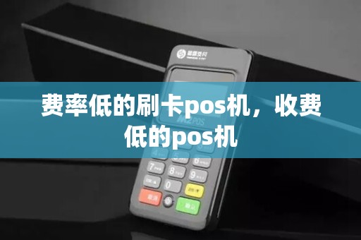 费率低的刷卡pos机，收费低的pos机