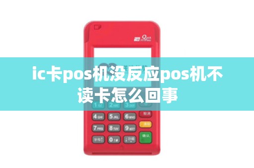 ic卡pos机没反应pos机不读卡怎么回事