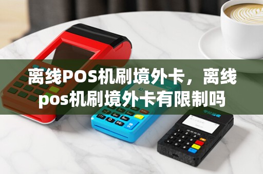 离线POS机刷境外卡，离线pos机刷境外卡有限制吗