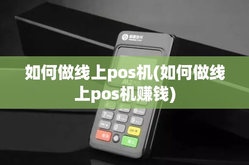 如何做线上pos机(如何做线上pos机赚钱)
