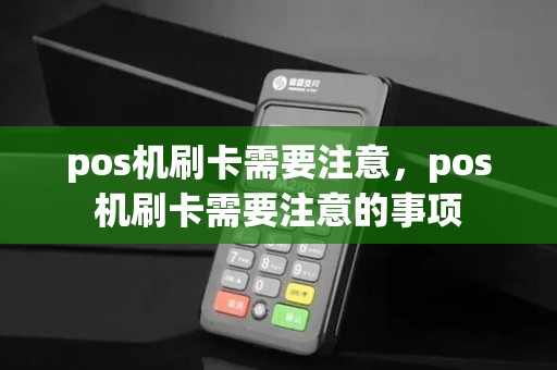 pos机刷卡需要注意，pos机刷卡需要注意的事项