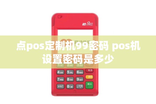 点pos定制机99密码 pos机设置密码是多少