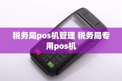 税务局pos机管理 税务局专用pos机