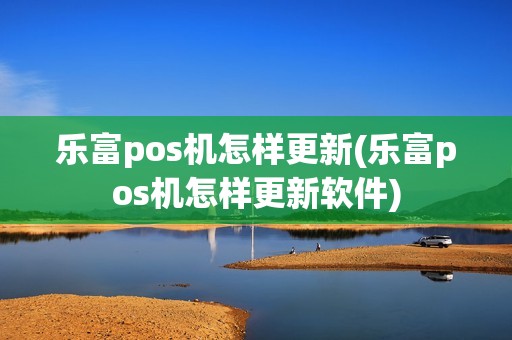 乐富pos机怎样更新(乐富pos机怎样更新软件)