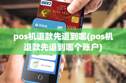 pos机退款先退到哪(pos机退款先退到哪个账户)