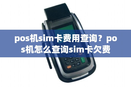 pos机sim卡费用查询？pos机怎么查询sim卡欠费