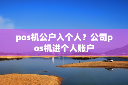 pos机公户入个人？公司pos机进个人账户