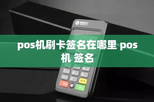 pos机刷卡签名在哪里 pos机 签名