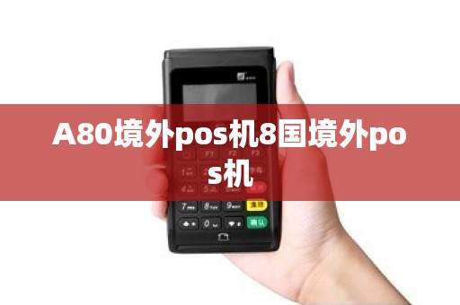 A80境外pos机8国境外pos机