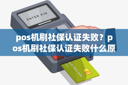 pos机刷社保认证失败？pos机刷社保认证失败什么原因
