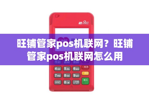 旺铺管家pos机联网？旺铺管家pos机联网怎么用