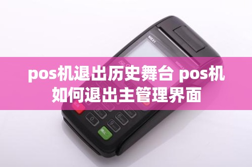 pos机退出历史舞台 pos机如何退出主管理界面
