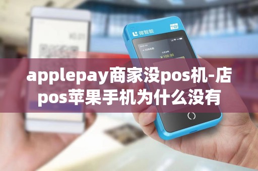 applepay商家没pos机-店pos苹果手机为什么没有
