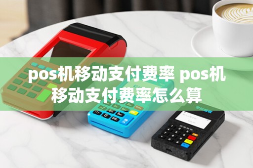 pos机移动支付费率 pos机移动支付费率怎么算
