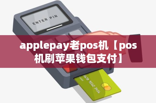 applepay老pos机【pos机刷苹果钱包支付】