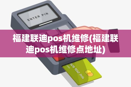 福建联迪pos机维修(福建联迪pos机维修点地址)
