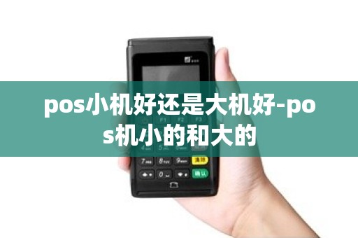 pos小机好还是大机好-pos机小的和大的