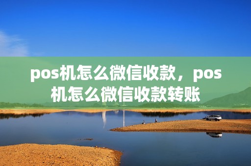 pos机怎么微信收款，pos机怎么微信收款转账
