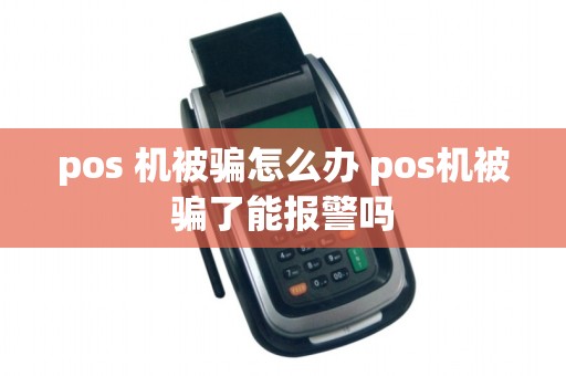 pos 机被骗怎么办 pos机被骗了能报警吗