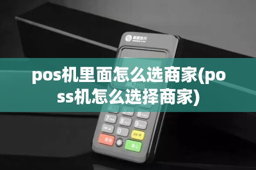 pos机里面怎么选商家(poss机怎么选择商家)