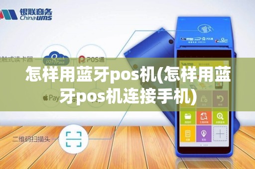怎样用蓝牙pos机(怎样用蓝牙pos机连接手机)