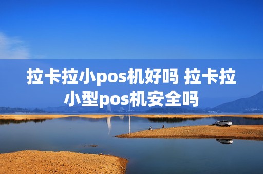 拉卡拉小pos机好吗 拉卡拉小型pos机安全吗