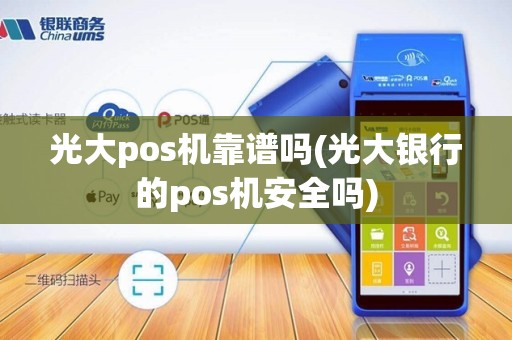光大pos机靠谱吗(光大银行的pos机安全吗)
