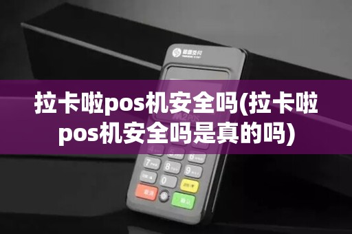 拉卡啦pos机安全吗(拉卡啦pos机安全吗是真的吗)